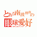 とある南波刑務所の眼球愛好（オキュロフィリア）