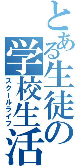 とある生徒の学校生活（スクールライフ）