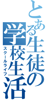 とある生徒の学校生活（スクールライフ）