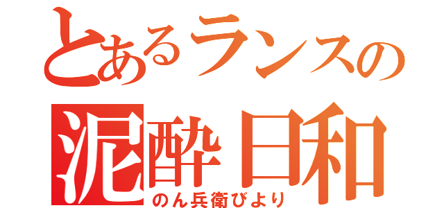 とあるランスの泥酔日和（のん兵衛びより）