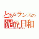 とあるランスの泥酔日和（のん兵衛びより）