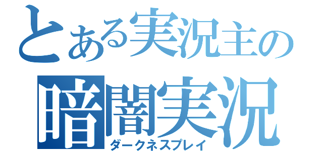 とある実況主の暗闇実況（ダークネスプレイ）