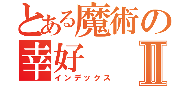 とある魔術の幸好Ⅱ（インデックス）