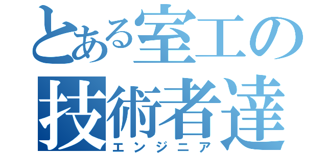 とある室工の技術者達（エンジニア）