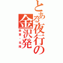 とある夜行の金沢発（能登・北陸）