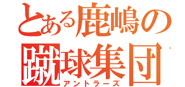 とある鹿嶋の蹴球集団（アントラーズ）