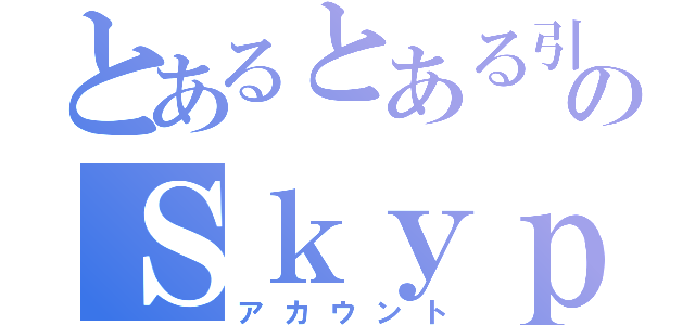 とあるとある引きこもりのＳｋｙｐｅ（アカウント）