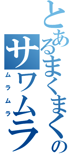 とあるまくまくのサワムラー（ムラムラ）