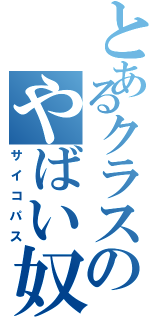 とあるクラスのやばい奴（サイコパス）