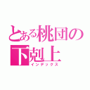 とある桃団の下剋上（インデックス）