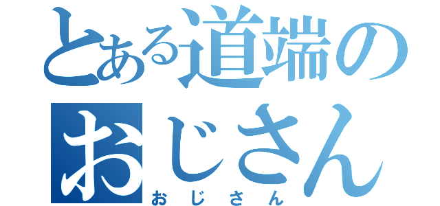 とある道端のおじさん（おじさん）