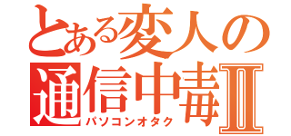 とある変人の通信中毒Ⅱ（パソコンオタク）