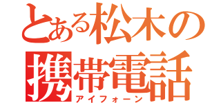 とある松木の携帯電話（アイフォーン）