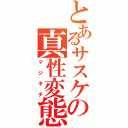 とあるサスケの真性変態（マジキチ）