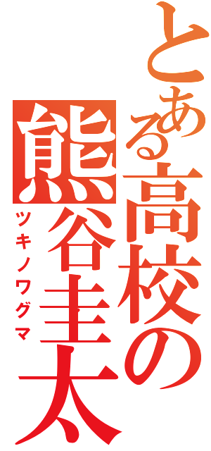 とある高校の熊谷圭太（ツキノワグマ）