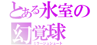 とある氷室の幻覚球（ミラージュシュート）