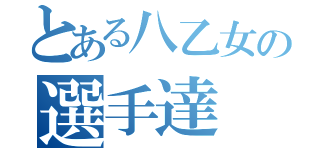 とある八乙女の選手達（）