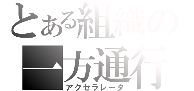 とある組織の一方通行（アクセラレータ）