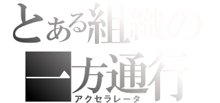 とある組織の一方通行（アクセラレータ）