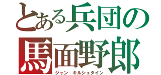 とある兵団の馬面野郎（ジャン キルシュタイン）