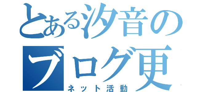 とある汐音のブログ更新（ネット活動）