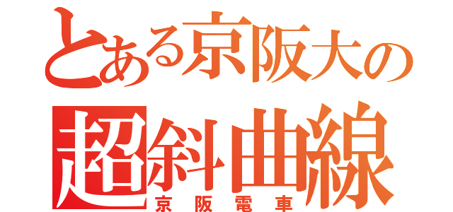 とある京阪大の超斜曲線Ｋ （京阪電車）