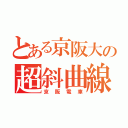 とある京阪大の超斜曲線Ｋ （京阪電車）