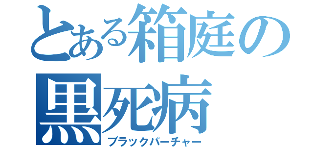 とある箱庭の黒死病（ブラックパーチャー）