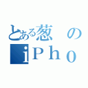 とある葱のｉＰｈｏｎｅ（）