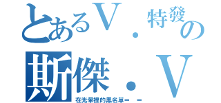 とあるＶ．特發の斯傑．Ｖ（在光暈裡的黑名單＝ ＝）