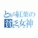 とある紅葉の貧乏女神（貧乳神）