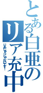 とある白亜のリア充中（りあじゅうじゃないです！）