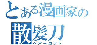 とある漫画家の散髪刀（ヘアーカット）