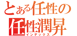 とある任性の任性潤昇（インデックス）