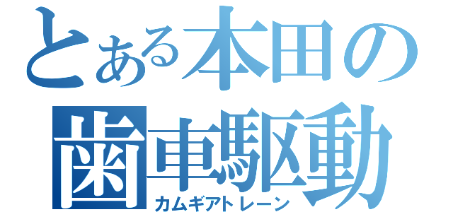 とある本田の歯車駆動（カムギアトレーン）