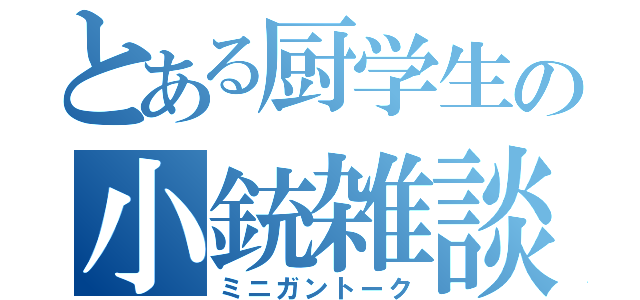 とある厨学生の小銃雑談（ミニガントーク）