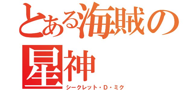 とある海賊の星神（シークレット・Ｄ・ミク）