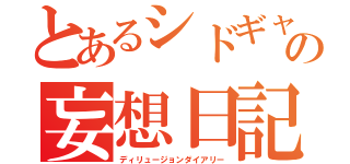 とあるシドギャの妄想日記（ディリュージョンダイアリー）