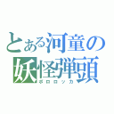 とある河童の妖怪弾頭（ポロロッカ）