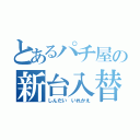 とあるパチ屋の新台入替（しんだい いれかえ）