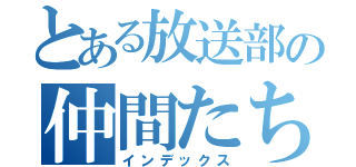 とある放送部の仲間たち（インデックス）