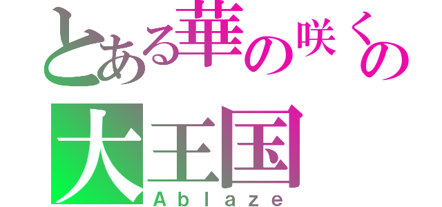 とある華の咲くの大王国（Ａｂｌａｚｅ）