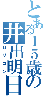 とある１５歳の井出明日馬（ロリコン）