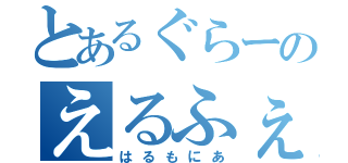 とあるぐらーのえるふぇうす（はるもにあ）