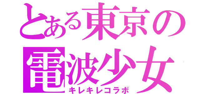 とある東京の電波少女（キレキレコラボ）