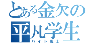 とある金欠の平凡学生（バイト戦士）