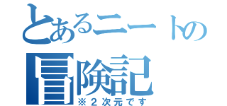 とあるニートの冒険記（※２次元です）