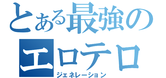 とある最強のエロテロリスト（ジェネレーション）