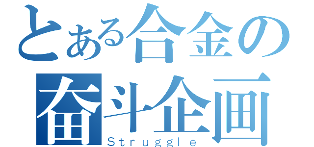 とある合金の奋斗企画（Ｓｔｒｕｇｇｌｅ）