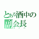 とある酒中の副会長（コノハ）